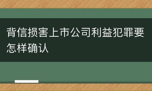 背信损害上市公司利益犯罪要怎样确认