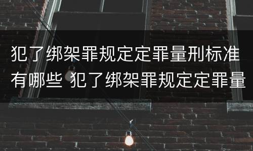 犯了绑架罪规定定罪量刑标准有哪些 犯了绑架罪规定定罪量刑标准有哪些情形