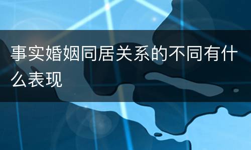 事实婚姻同居关系的不同有什么表现