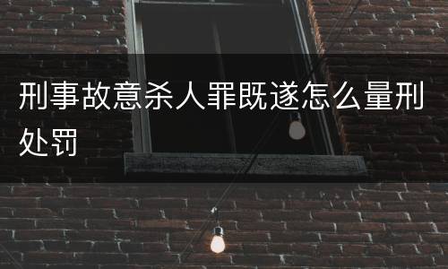 刑事故意杀人罪既遂怎么量刑处罚