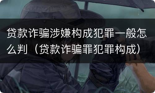 贷款诈骗涉嫌构成犯罪一般怎么判（贷款诈骗罪犯罪构成）