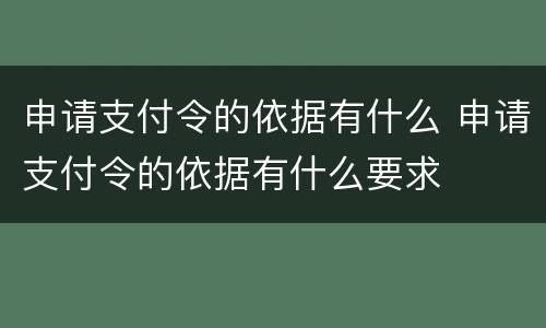 申请支付令的依据有什么 申请支付令的依据有什么要求