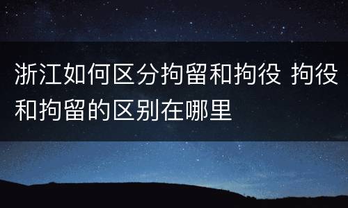 浙江如何区分拘留和拘役 拘役和拘留的区别在哪里