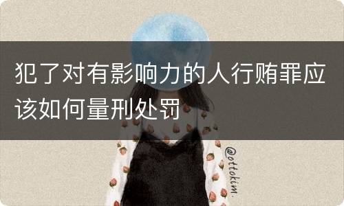 犯了对有影响力的人行贿罪应该如何量刑处罚