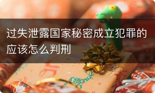 过失泄露国家秘密成立犯罪的应该怎么判刑