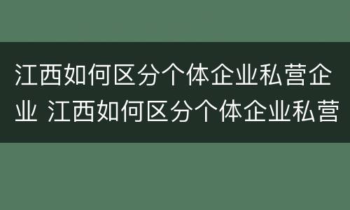 江西如何区分个体企业私营企业 江西如何区分个体企业私营企业和国有
