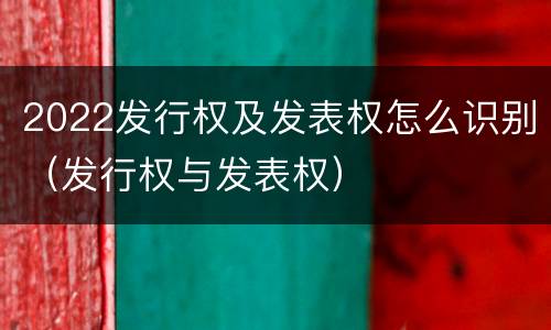 2022发行权及发表权怎么识别（发行权与发表权）
