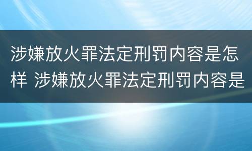涉嫌放火罪法定刑罚内容是怎样 涉嫌放火罪法定刑罚内容是怎样判定的