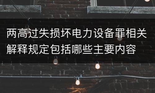 两高过失损坏电力设备罪相关解释规定包括哪些主要内容