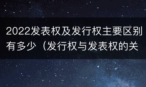 2022发表权及发行权主要区别有多少（发行权与发表权的关系）