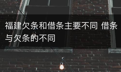 福建欠条和借条主要不同 借条与欠条的不同