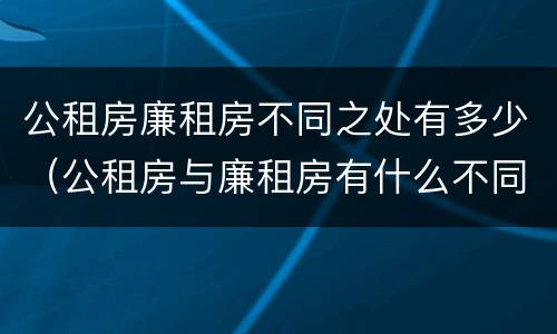 公租房廉租房不同之处有多少（公租房与廉租房有什么不同）