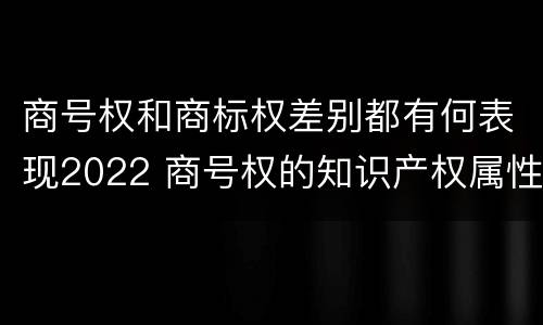 商号权和商标权差别都有何表现2022 商号权的知识产权属性