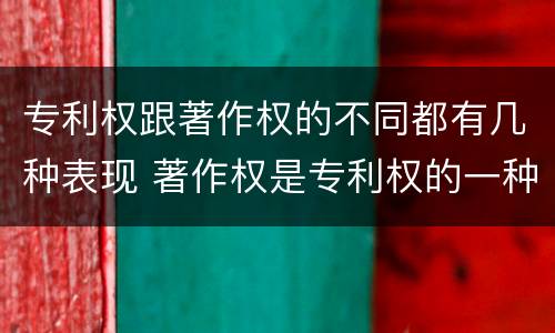 专利权跟著作权的不同都有几种表现 著作权是专利权的一种吗
