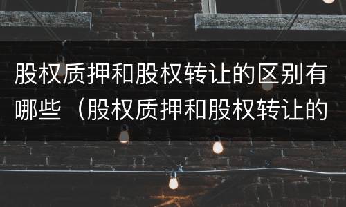 股权质押和股权转让的区别有哪些（股权质押和股权转让的区别有哪些要求）
