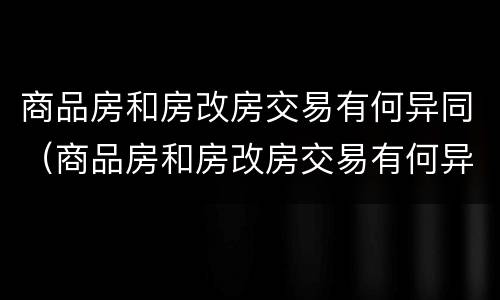 商品房和房改房交易有何异同（商品房和房改房交易有何异同之处）