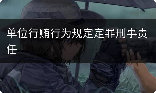 单位行贿行为规定定罪刑事责任