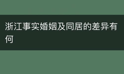 浙江事实婚姻及同居的差异有何