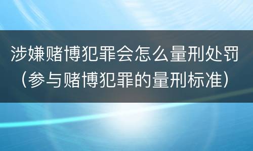 涉嫌赌博犯罪会怎么量刑处罚（参与赌博犯罪的量刑标准）