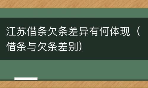 江苏借条欠条差异有何体现（借条与欠条差别）