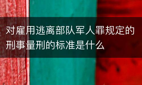 对雇用逃离部队军人罪规定的刑事量刑的标准是什么