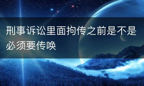 刑事诉讼里面拘传之前是不是必须要传唤