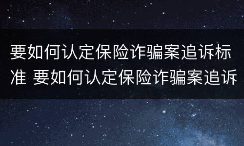 要如何认定保险诈骗案追诉标准 要如何认定保险诈骗案追诉标准呢