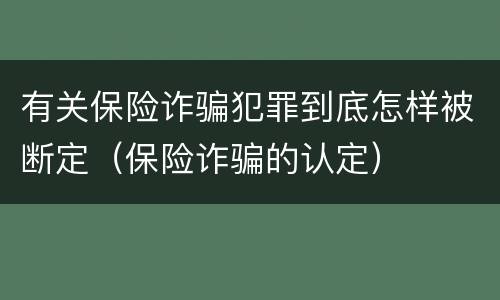 有关保险诈骗犯罪到底怎样被断定（保险诈骗的认定）