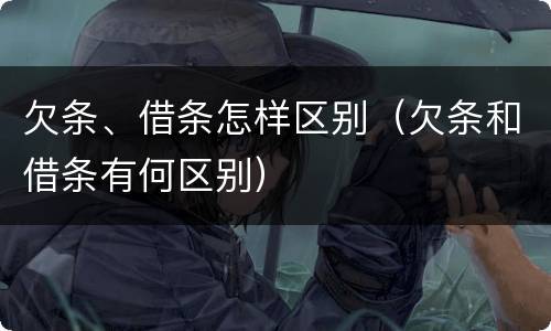 欠条、借条怎样区别（欠条和借条有何区别）