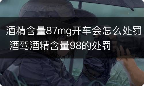 酒精含量87mg开车会怎么处罚 酒驾酒精含量98的处罚