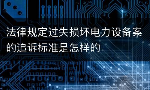 法律规定过失损坏电力设备案的追诉标准是怎样的