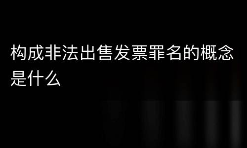 构成非法出售发票罪名的概念是什么