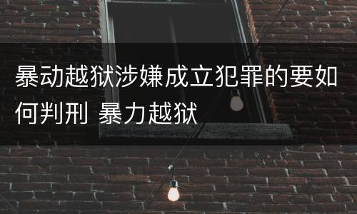 暴动越狱涉嫌成立犯罪的要如何判刑 暴力越狱