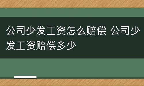 公司少发工资怎么赔偿 公司少发工资赔偿多少