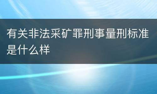 有关非法采矿罪刑事量刑标准是什么样