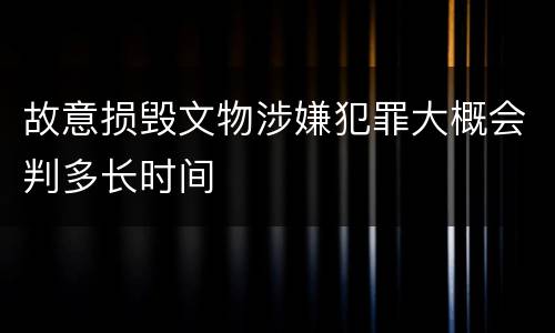 故意损毁文物涉嫌犯罪大概会判多长时间