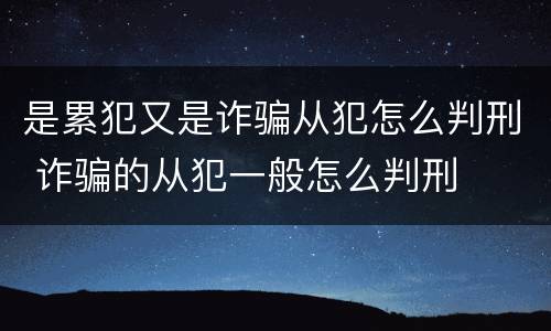 是累犯又是诈骗从犯怎么判刑 诈骗的从犯一般怎么判刑