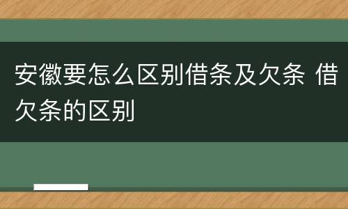 安徽要怎么区别借条及欠条 借欠条的区别