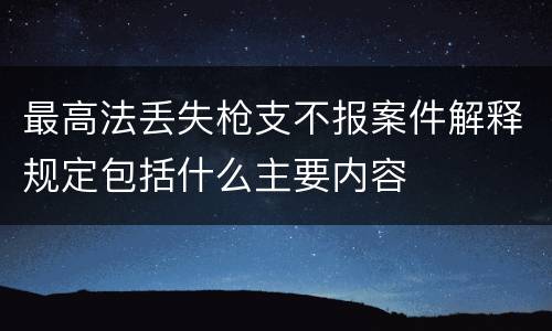 最高法丢失枪支不报案件解释规定包括什么主要内容