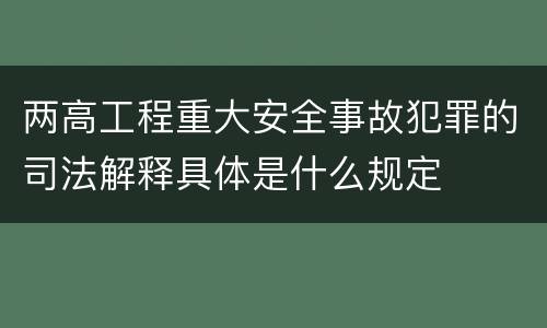 两高工程重大安全事故犯罪的司法解释具体是什么规定