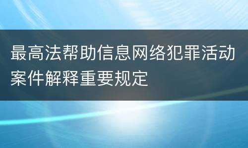 最高法帮助信息网络犯罪活动案件解释重要规定