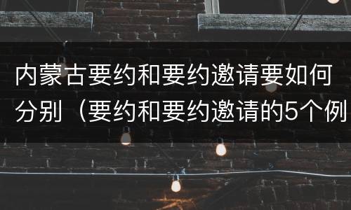 内蒙古要约和要约邀请要如何分别（要约和要约邀请的5个例子）