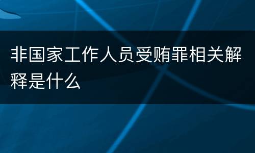 非国家工作人员受贿罪相关解释是什么
