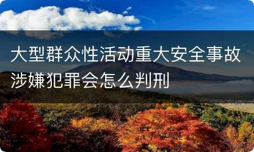 大型群众性活动重大安全事故涉嫌犯罪会怎么判刑