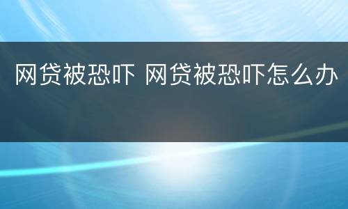网贷被恐吓 网贷被恐吓怎么办