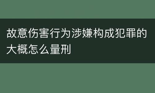 故意伤害行为涉嫌构成犯罪的大概怎么量刑