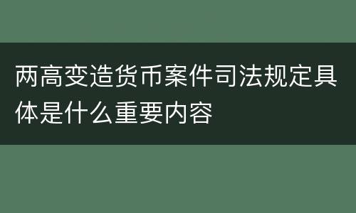 两高变造货币案件司法规定具体是什么重要内容