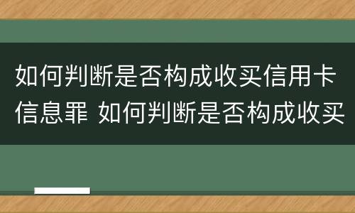 如何判断是否构成收买信用卡信息罪 如何判断是否构成收买信用卡信息罪呢