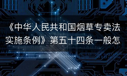 《中华人民共和国烟草专卖法实施条例》第五十四条一般怎么规定