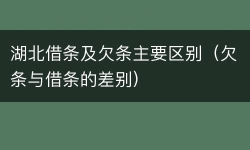 湖北借条及欠条主要区别（欠条与借条的差别）
